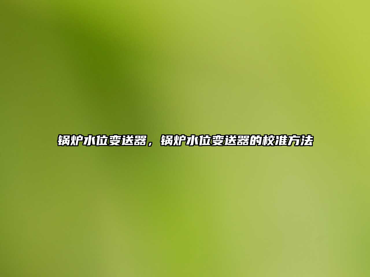 鍋爐水位變送器，鍋爐水位變送器的校準(zhǔn)方法