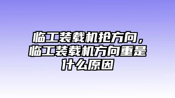 臨工裝載機搶方向，臨工裝載機方向重是什么原因