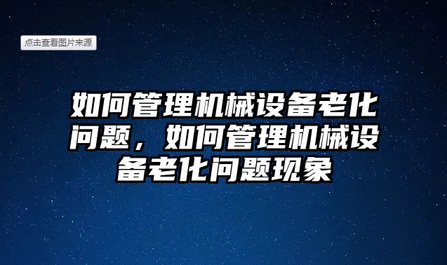 如何管理機械設備老化問題，如何管理機械設備老化問題現(xiàn)象