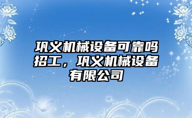 鞏義機械設備可靠嗎招工，鞏義機械設備有限公司