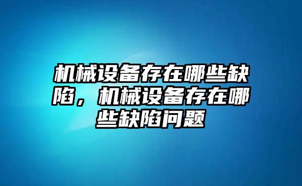 機(jī)械設(shè)備存在哪些缺陷，機(jī)械設(shè)備存在哪些缺陷問(wèn)題