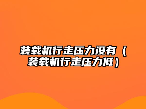 裝載機(jī)行走壓力沒有（裝載機(jī)行走壓力低）