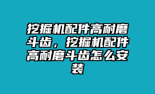 挖掘機配件高耐磨斗齒，挖掘機配件高耐磨斗齒怎么安裝