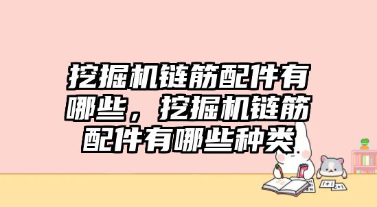 挖掘機(jī)鏈筋配件有哪些，挖掘機(jī)鏈筋配件有哪些種類