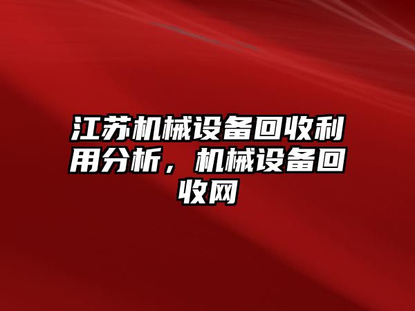 江蘇機(jī)械設(shè)備回收利用分析，機(jī)械設(shè)備回收網(wǎng)