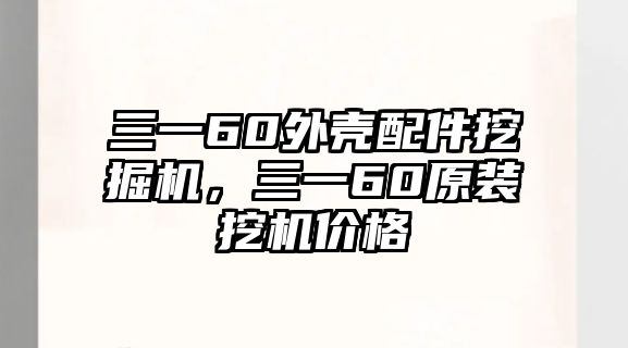 三一60外殼配件挖掘機，三一60原裝挖機價格