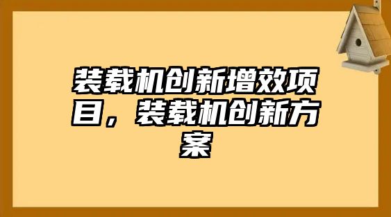 裝載機(jī)創(chuàng)新增效項(xiàng)目，裝載機(jī)創(chuàng)新方案