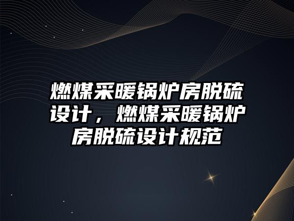 燃煤采暖鍋爐房脫硫設(shè)計，燃煤采暖鍋爐房脫硫設(shè)計規(guī)范