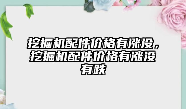 挖掘機配件價格有漲沒，挖掘機配件價格有漲沒有跌