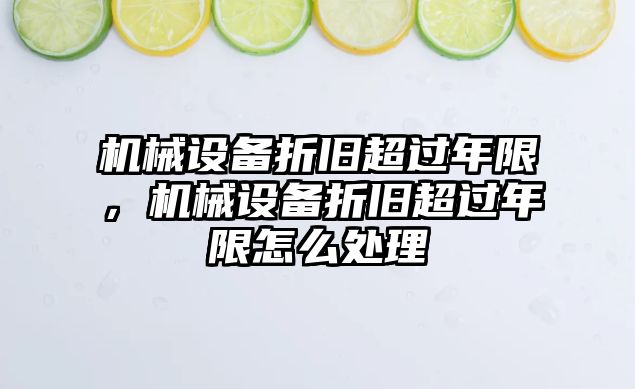 機械設(shè)備折舊超過年限，機械設(shè)備折舊超過年限怎么處理