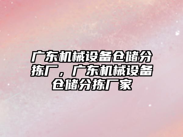 廣東機械設備倉儲分揀廠，廣東機械設備倉儲分揀廠家