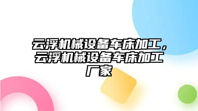 云浮機(jī)械設(shè)備車床加工，云浮機(jī)械設(shè)備車床加工廠家