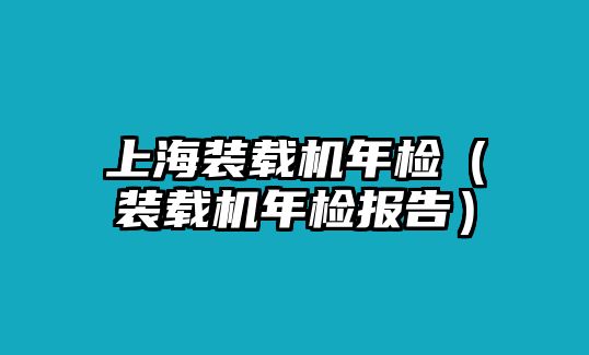 上海裝載機(jī)年檢（裝載機(jī)年檢報(bào)告）