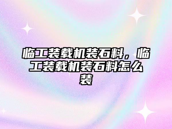 臨工裝載機裝石料，臨工裝載機裝石料怎么裝