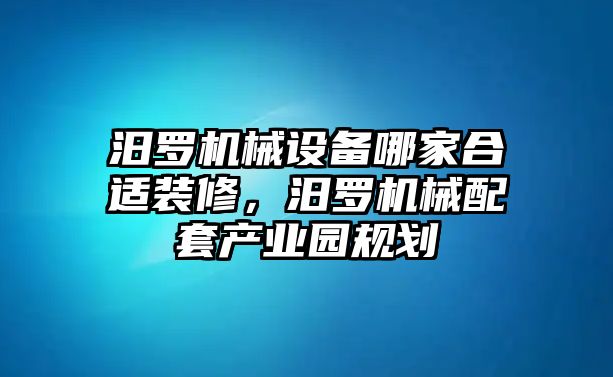 汨羅機(jī)械設(shè)備哪家合適裝修，汨羅機(jī)械配套產(chǎn)業(yè)園規(guī)劃