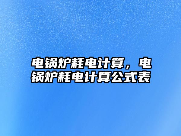 電鍋爐耗電計算，電鍋爐耗電計算公式表