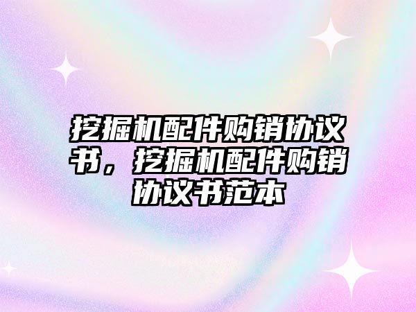 挖掘機配件購銷協(xié)議書，挖掘機配件購銷協(xié)議書范本