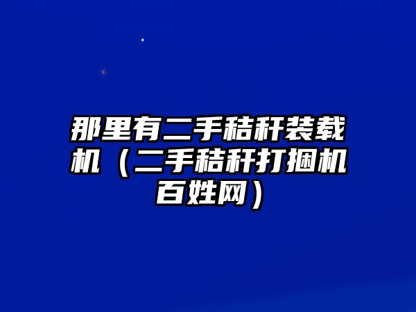 那里有二手秸稈裝載機（二手秸稈打捆機百姓網(wǎng)）