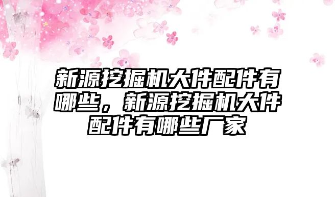 新源挖掘機大件配件有哪些，新源挖掘機大件配件有哪些廠家