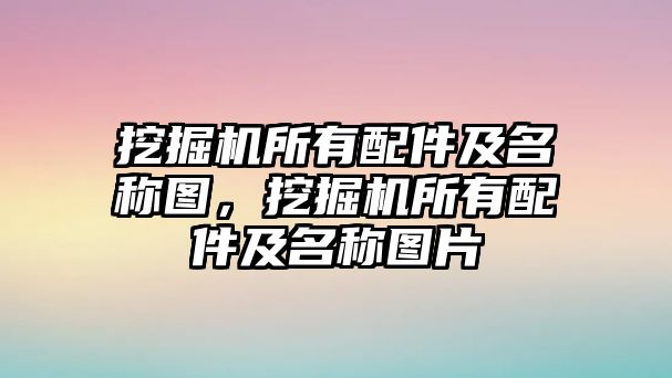 挖掘機所有配件及名稱圖，挖掘機所有配件及名稱圖片