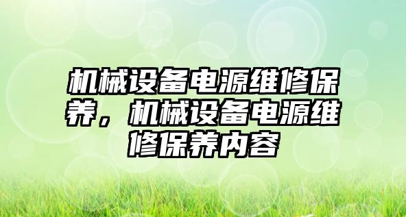 機械設(shè)備電源維修保養(yǎng)，機械設(shè)備電源維修保養(yǎng)內(nèi)容