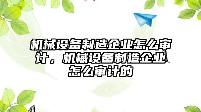 機(jī)械設(shè)備制造企業(yè)怎么審計(jì)，機(jī)械設(shè)備制造企業(yè)怎么審計(jì)的