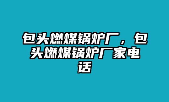 包頭燃煤鍋爐廠，包頭燃煤鍋爐廠家電話