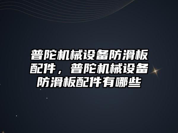 普陀機械設(shè)備防滑板配件，普陀機械設(shè)備防滑板配件有哪些