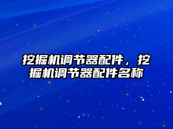 挖掘機(jī)調(diào)節(jié)器配件，挖掘機(jī)調(diào)節(jié)器配件名稱