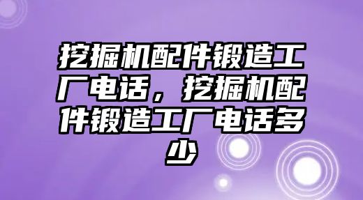 挖掘機(jī)配件鍛造工廠電話，挖掘機(jī)配件鍛造工廠電話多少