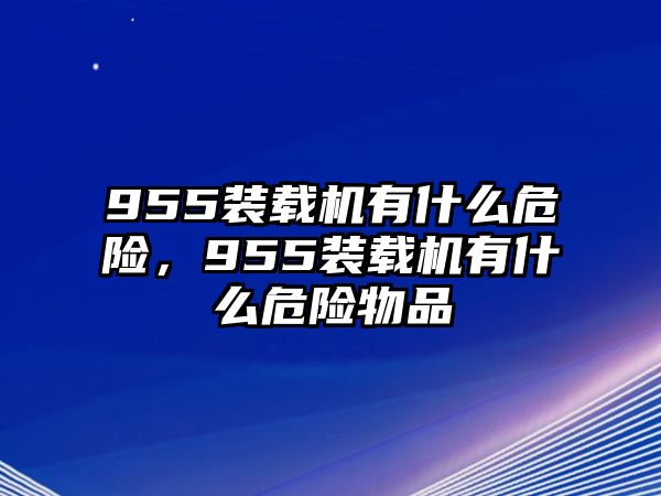 955裝載機有什么危險，955裝載機有什么危險物品