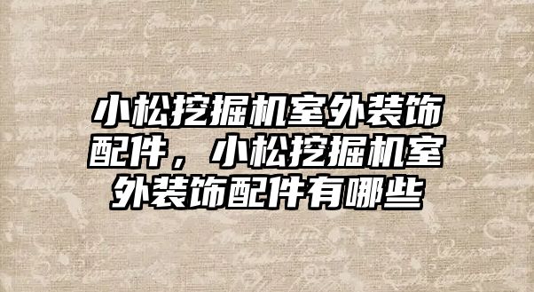 小松挖掘機室外裝飾配件，小松挖掘機室外裝飾配件有哪些