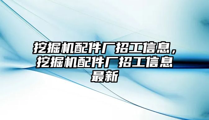 挖掘機配件廠招工信息，挖掘機配件廠招工信息最新