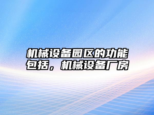 機械設(shè)備園區(qū)的功能包括，機械設(shè)備廠房