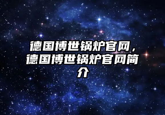 德國博世鍋爐官網(wǎng)，德國博世鍋爐官網(wǎng)簡(jiǎn)介