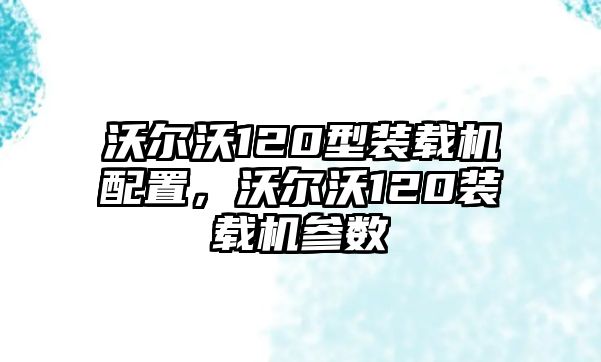 沃爾沃120型裝載機(jī)配置，沃爾沃120裝載機(jī)參數(shù)