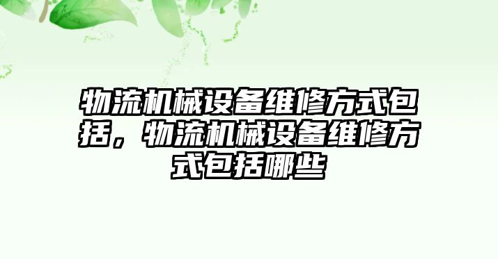 物流機械設備維修方式包括，物流機械設備維修方式包括哪些