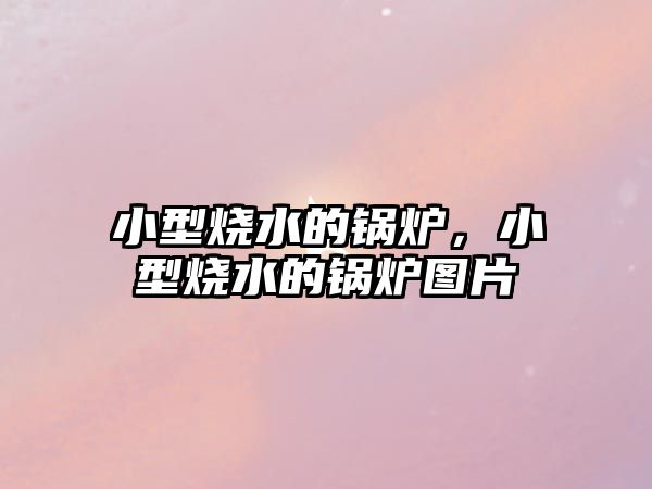 小型燒水的鍋爐，小型燒水的鍋爐圖片