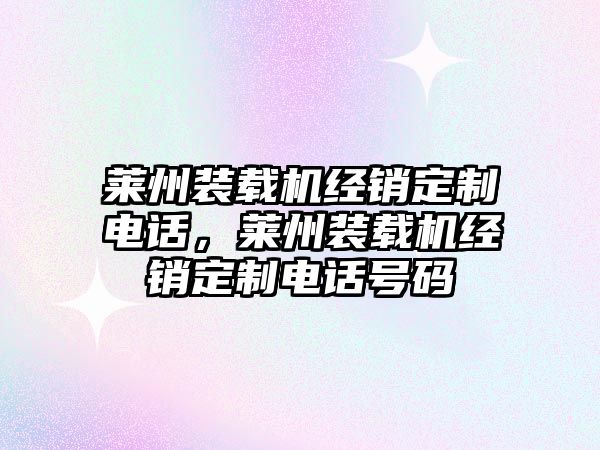 萊州裝載機經銷定制電話，萊州裝載機經銷定制電話號碼