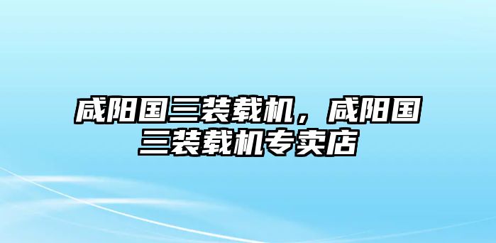 咸陽(yáng)國(guó)三裝載機(jī)，咸陽(yáng)國(guó)三裝載機(jī)專(zhuān)賣(mài)店