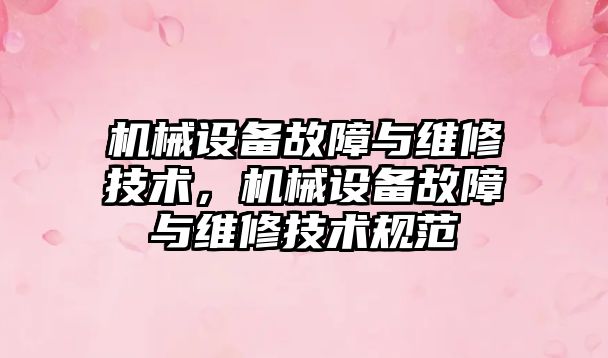 機械設備故障與維修技術，機械設備故障與維修技術規(guī)范