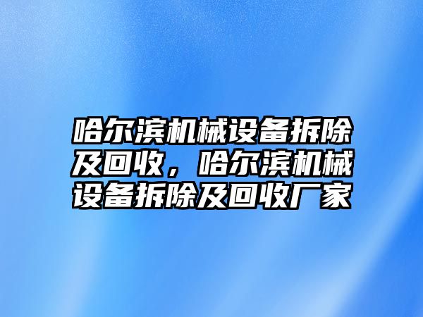 哈爾濱機械設(shè)備拆除及回收，哈爾濱機械設(shè)備拆除及回收廠家