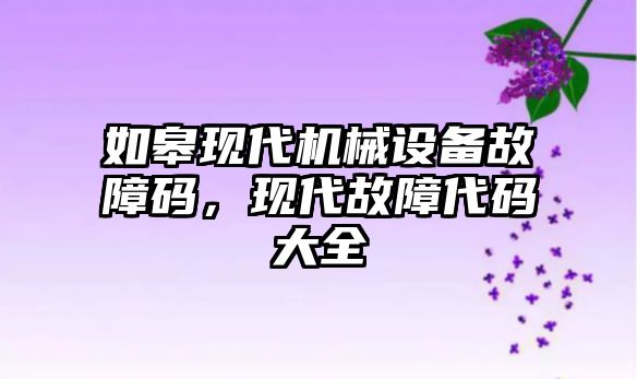 如皋現(xiàn)代機械設備故障碼，現(xiàn)代故障代碼大全