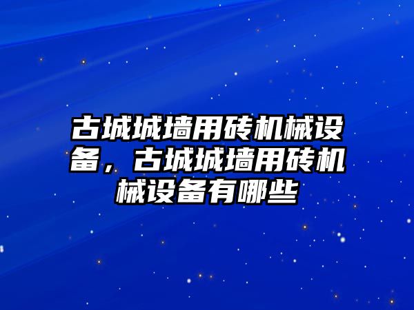 古城城墻用磚機械設備，古城城墻用磚機械設備有哪些