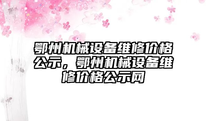 鄂州機械設(shè)備維修價格公示，鄂州機械設(shè)備維修價格公示網(wǎng)