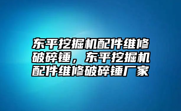 東平挖掘機(jī)配件維修破碎錘，東平挖掘機(jī)配件維修破碎錘廠家