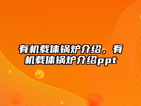 有機載體鍋爐介紹，有機載體鍋爐介紹ppt