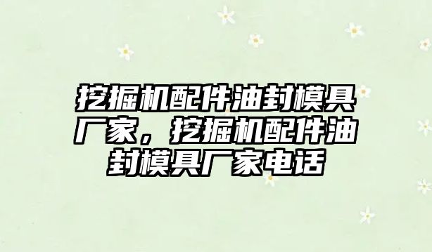 挖掘機配件油封模具廠家，挖掘機配件油封模具廠家電話