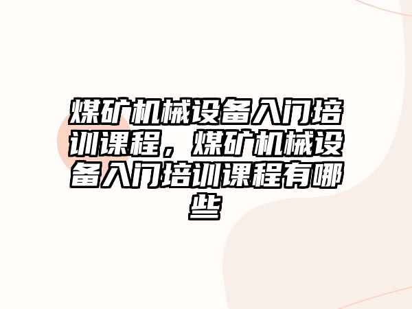 煤礦機械設(shè)備入門培訓(xùn)課程，煤礦機械設(shè)備入門培訓(xùn)課程有哪些