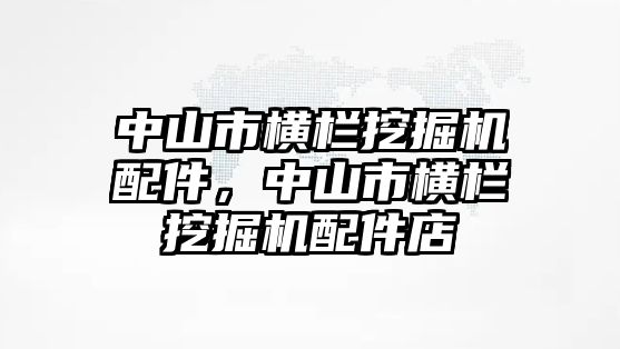 中山市橫欄挖掘機(jī)配件，中山市橫欄挖掘機(jī)配件店